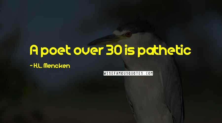 H.L. Mencken Quotes: A poet over 30 is pathetic