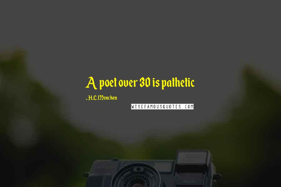 H.L. Mencken Quotes: A poet over 30 is pathetic