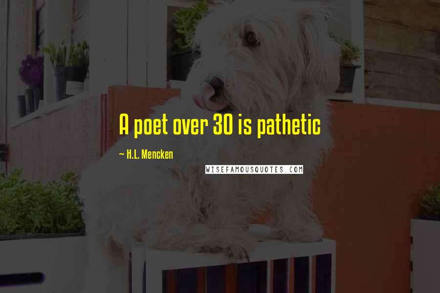 H.L. Mencken Quotes: A poet over 30 is pathetic