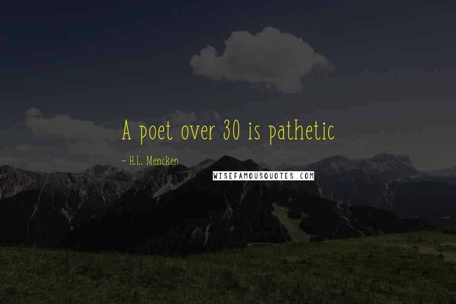 H.L. Mencken Quotes: A poet over 30 is pathetic