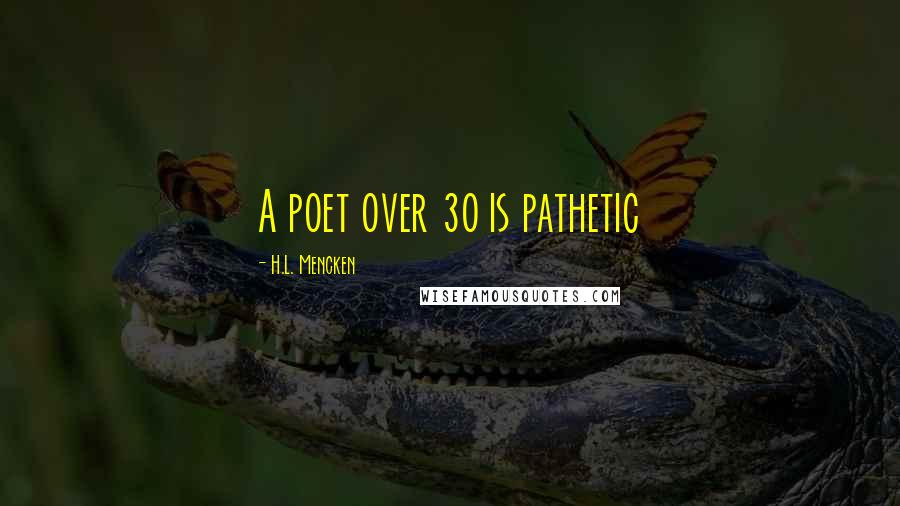 H.L. Mencken Quotes: A poet over 30 is pathetic
