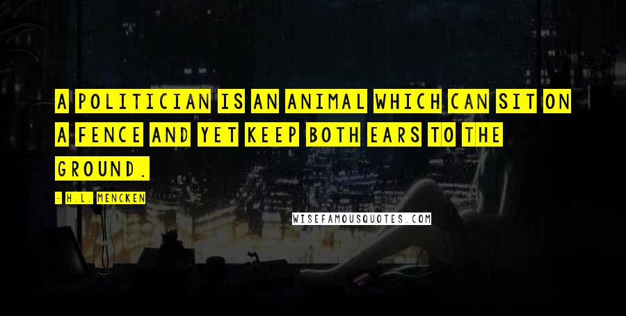 H.L. Mencken Quotes: A politician is an animal which can sit on a fence and yet keep both ears to the ground.