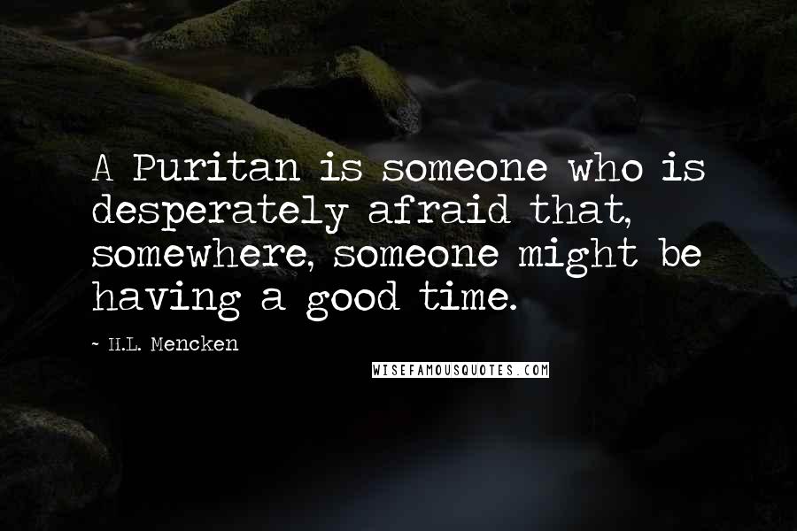 H.L. Mencken Quotes: A Puritan is someone who is desperately afraid that, somewhere, someone might be having a good time.