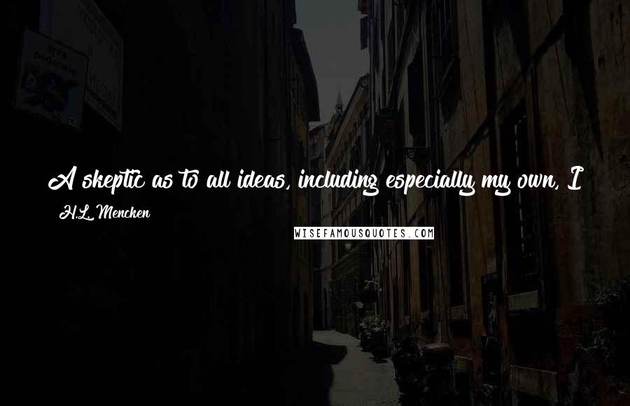 H.L. Mencken Quotes: A skeptic as to all ideas, including especially my own, I have never suffered a pang when the ideas of some other imbecile prevailed.