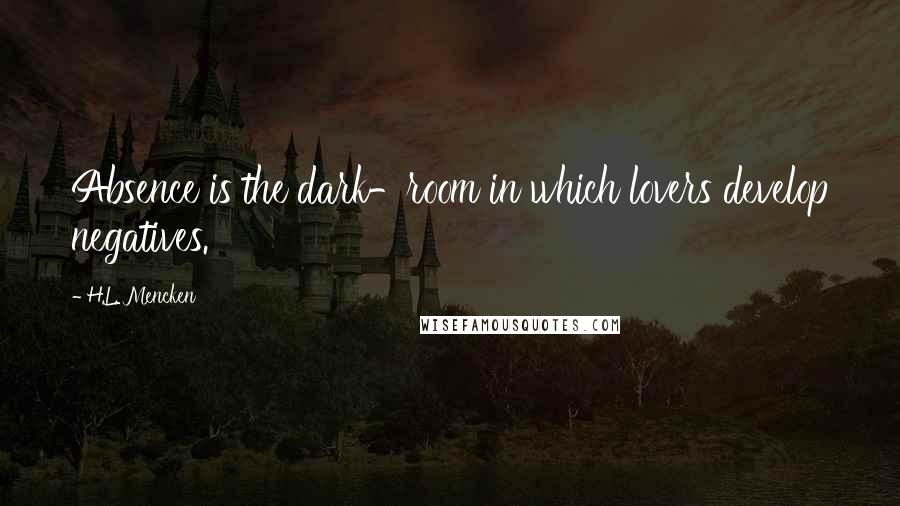 H.L. Mencken Quotes: Absence is the dark-room in which lovers develop negatives.