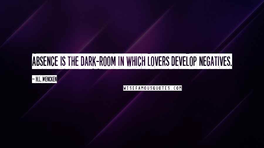 H.L. Mencken Quotes: Absence is the dark-room in which lovers develop negatives.