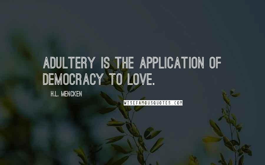 H.L. Mencken Quotes: Adultery is the application of democracy to love.