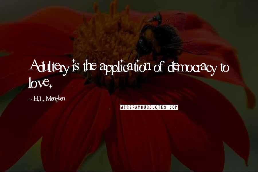 H.L. Mencken Quotes: Adultery is the application of democracy to love.