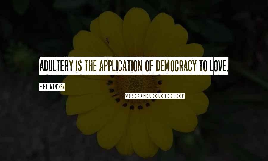 H.L. Mencken Quotes: Adultery is the application of democracy to love.