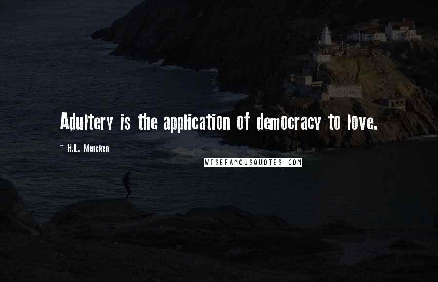 H.L. Mencken Quotes: Adultery is the application of democracy to love.