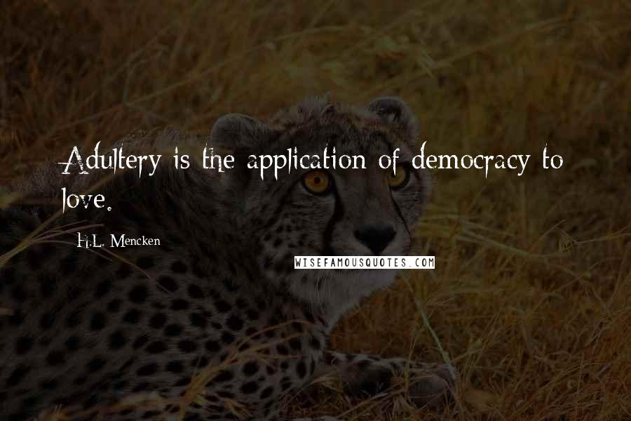 H.L. Mencken Quotes: Adultery is the application of democracy to love.