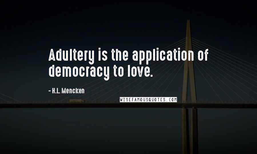 H.L. Mencken Quotes: Adultery is the application of democracy to love.