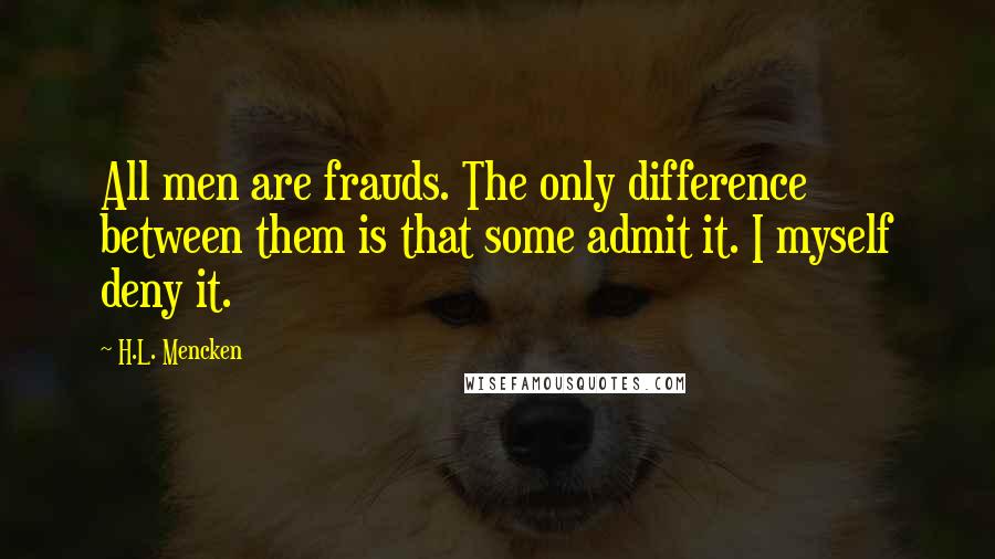 H.L. Mencken Quotes: All men are frauds. The only difference between them is that some admit it. I myself deny it.