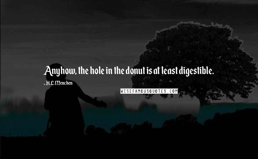 H.L. Mencken Quotes: Anyhow, the hole in the donut is at least digestible.