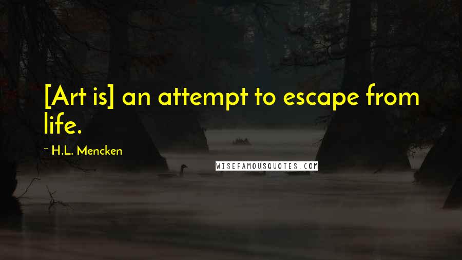 H.L. Mencken Quotes: [Art is] an attempt to escape from life.