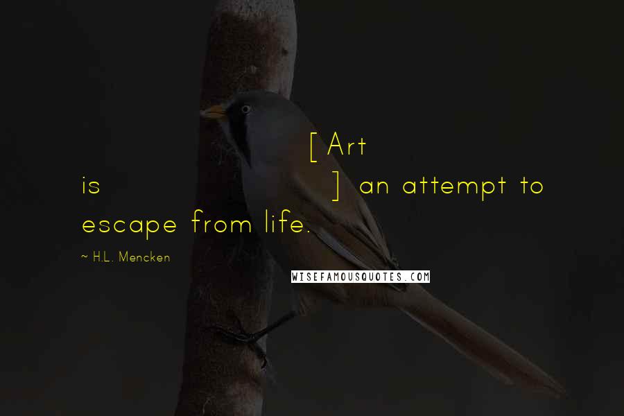 H.L. Mencken Quotes: [Art is] an attempt to escape from life.