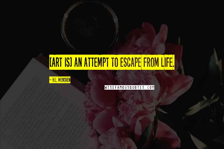 H.L. Mencken Quotes: [Art is] an attempt to escape from life.