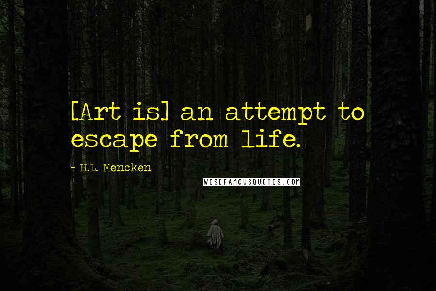 H.L. Mencken Quotes: [Art is] an attempt to escape from life.