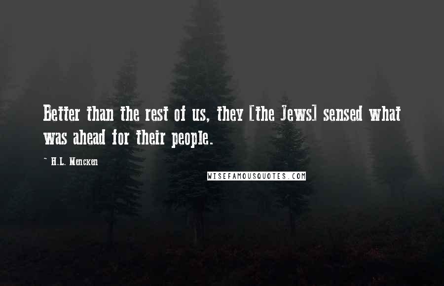 H.L. Mencken Quotes: Better than the rest of us, they [the Jews] sensed what was ahead for their people.