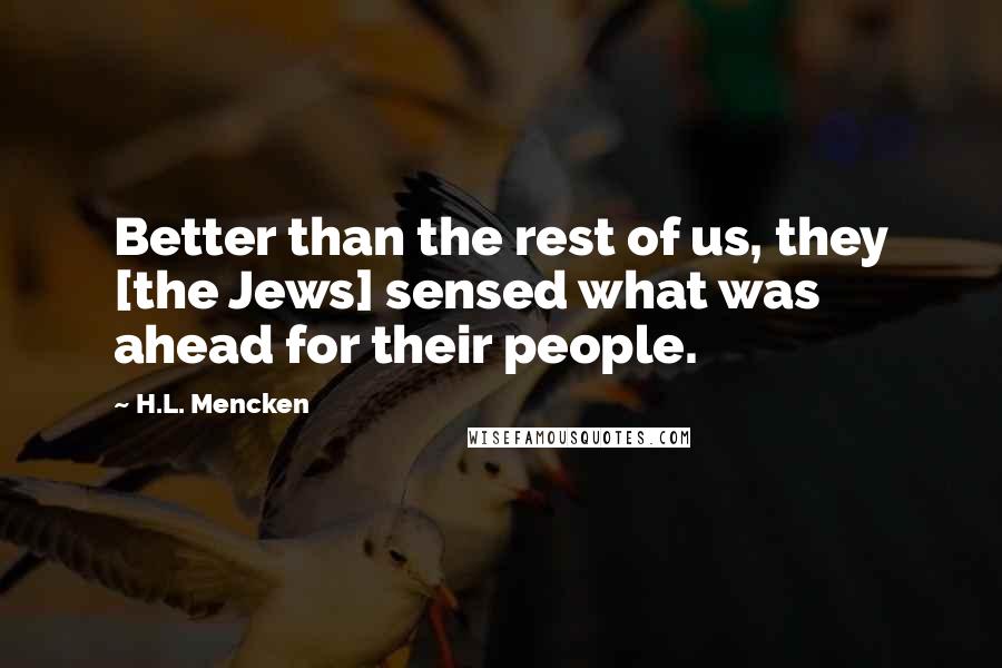 H.L. Mencken Quotes: Better than the rest of us, they [the Jews] sensed what was ahead for their people.