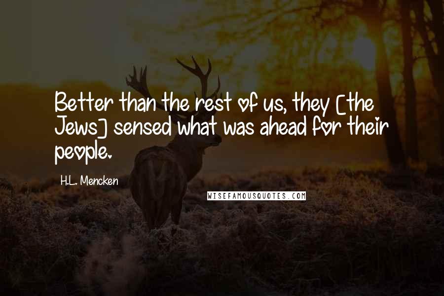 H.L. Mencken Quotes: Better than the rest of us, they [the Jews] sensed what was ahead for their people.