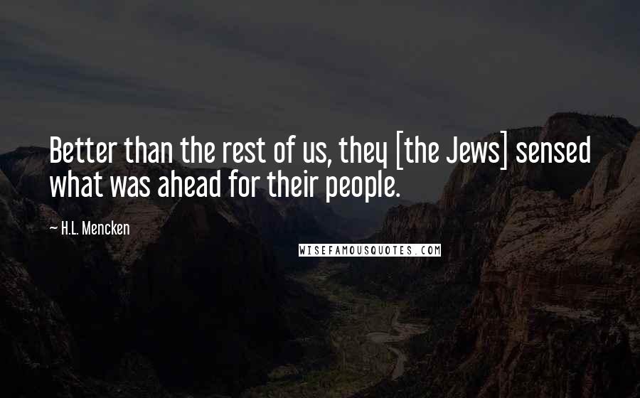 H.L. Mencken Quotes: Better than the rest of us, they [the Jews] sensed what was ahead for their people.