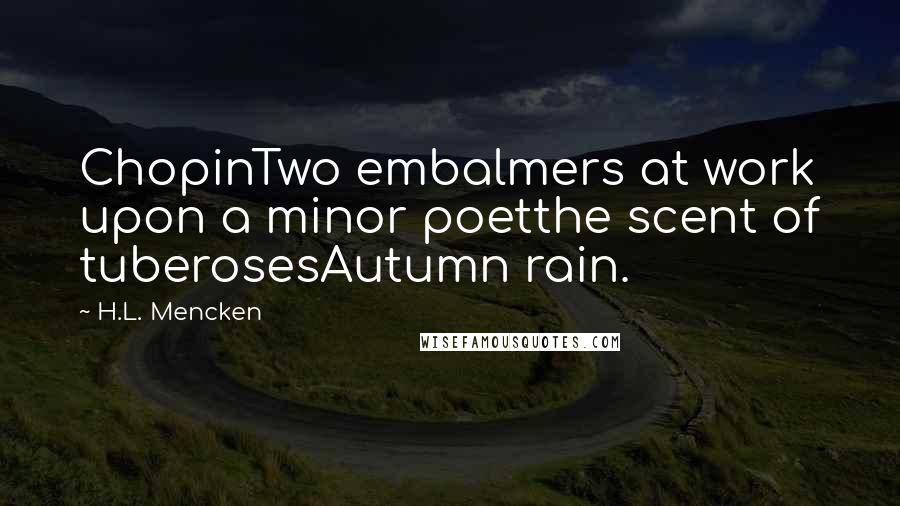 H.L. Mencken Quotes: ChopinTwo embalmers at work upon a minor poetthe scent of tuberosesAutumn rain.