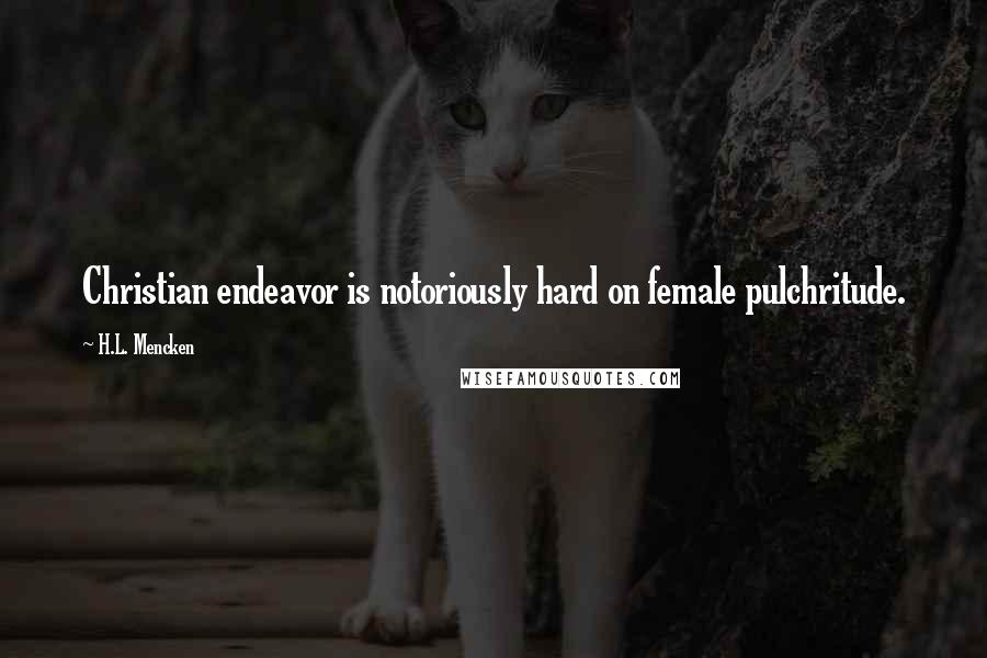 H.L. Mencken Quotes: Christian endeavor is notoriously hard on female pulchritude.