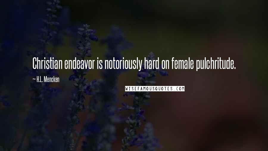 H.L. Mencken Quotes: Christian endeavor is notoriously hard on female pulchritude.