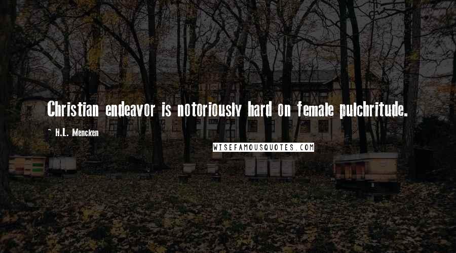 H.L. Mencken Quotes: Christian endeavor is notoriously hard on female pulchritude.