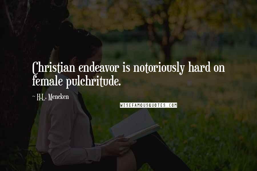 H.L. Mencken Quotes: Christian endeavor is notoriously hard on female pulchritude.