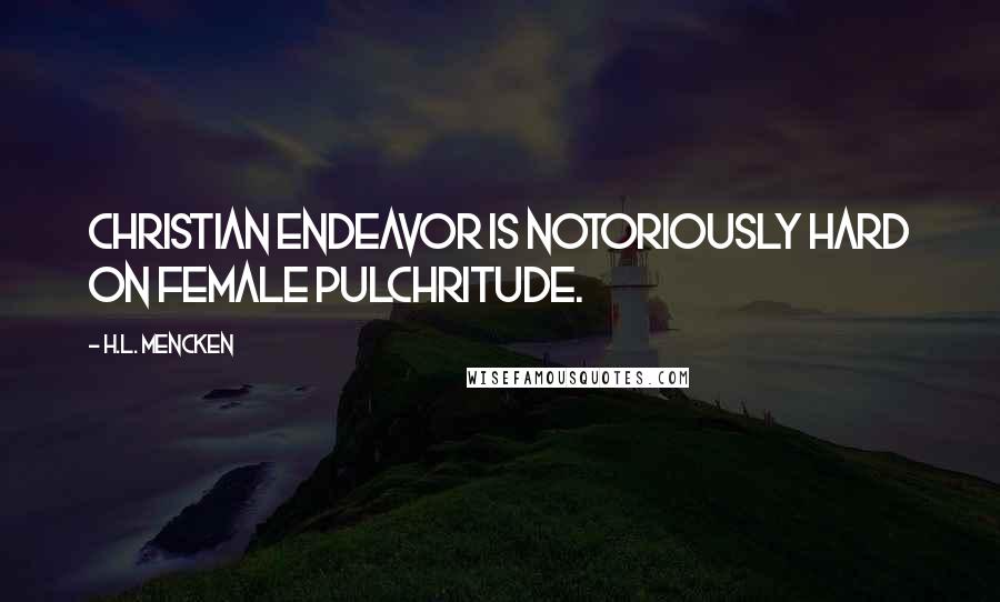 H.L. Mencken Quotes: Christian endeavor is notoriously hard on female pulchritude.
