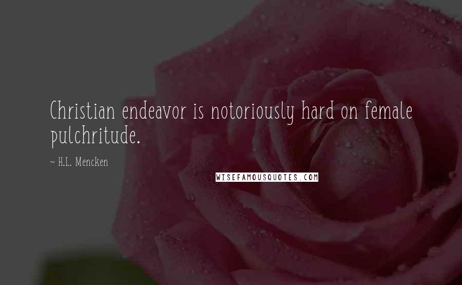 H.L. Mencken Quotes: Christian endeavor is notoriously hard on female pulchritude.
