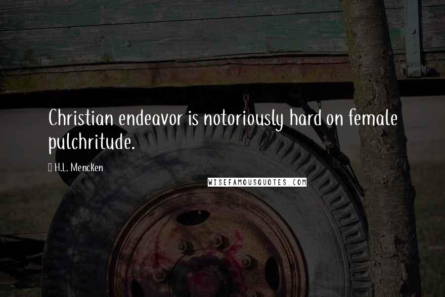 H.L. Mencken Quotes: Christian endeavor is notoriously hard on female pulchritude.