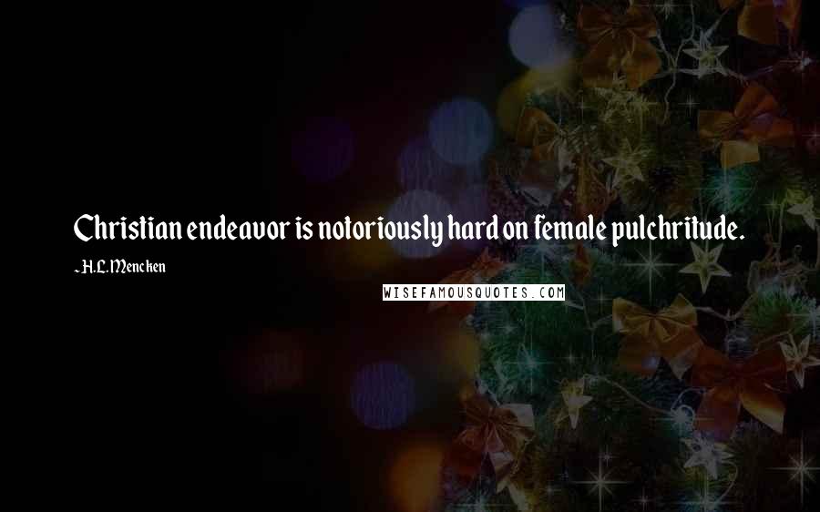 H.L. Mencken Quotes: Christian endeavor is notoriously hard on female pulchritude.