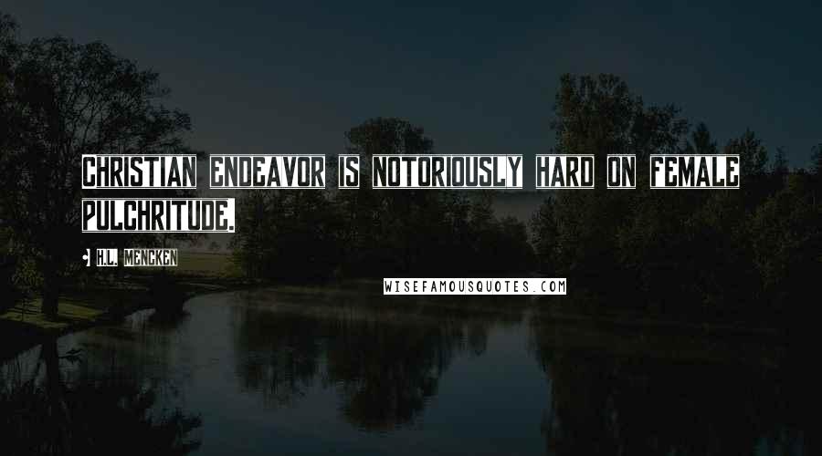 H.L. Mencken Quotes: Christian endeavor is notoriously hard on female pulchritude.