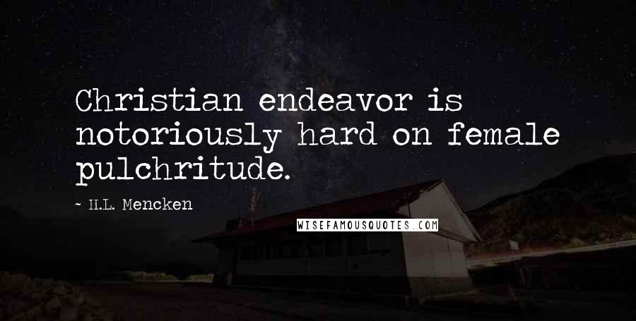 H.L. Mencken Quotes: Christian endeavor is notoriously hard on female pulchritude.