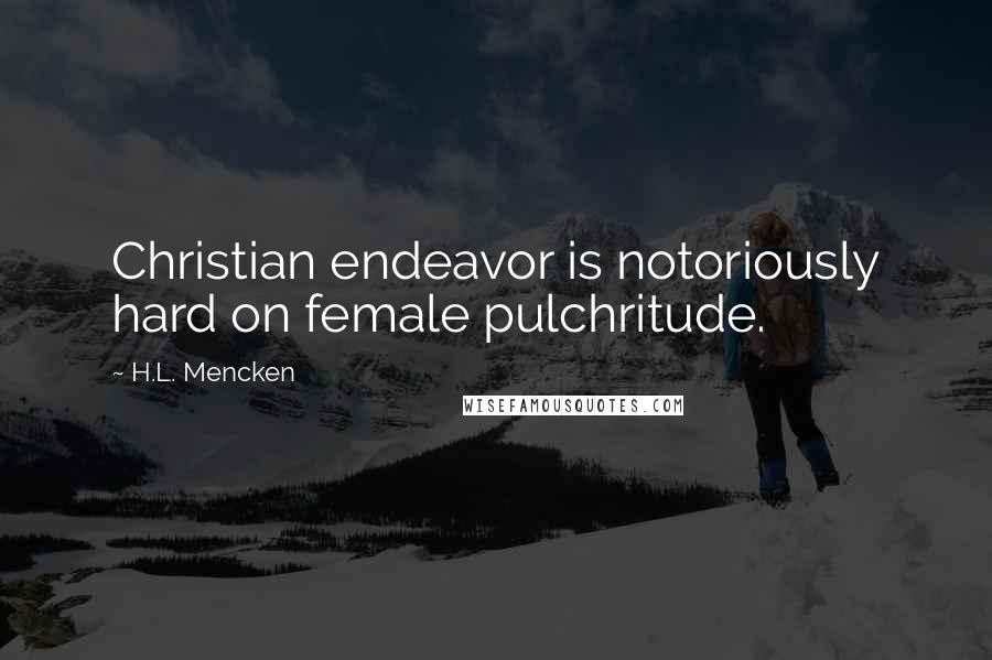 H.L. Mencken Quotes: Christian endeavor is notoriously hard on female pulchritude.