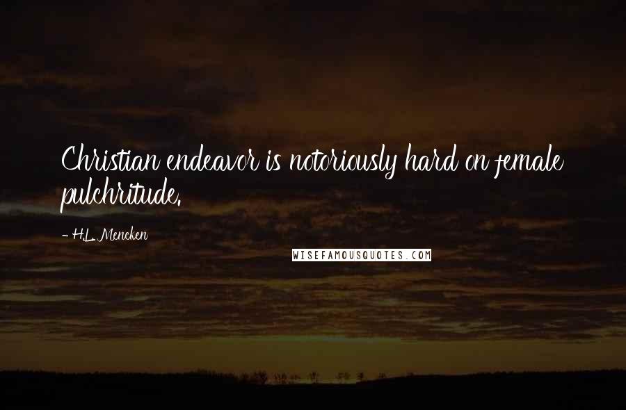 H.L. Mencken Quotes: Christian endeavor is notoriously hard on female pulchritude.