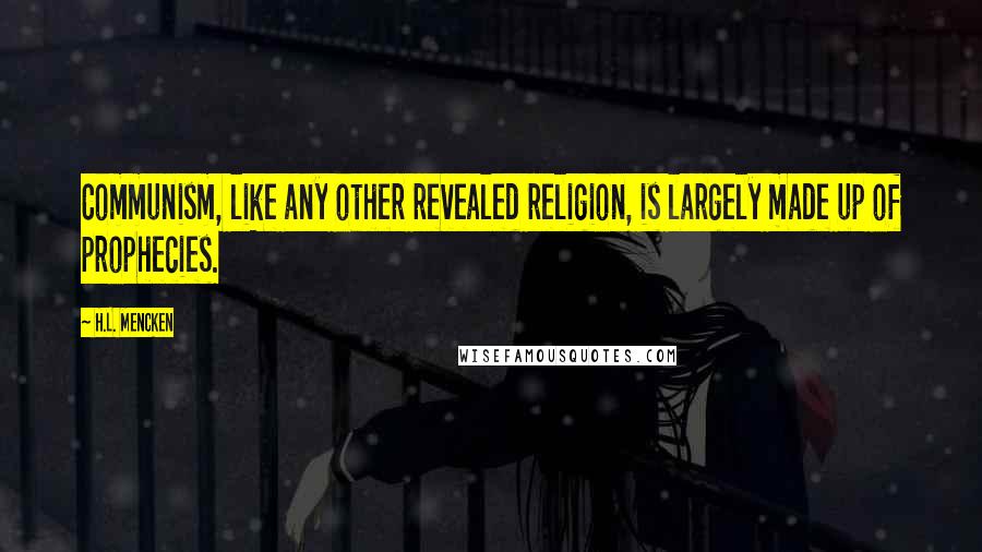 H.L. Mencken Quotes: Communism, like any other revealed religion, is largely made up of prophecies.