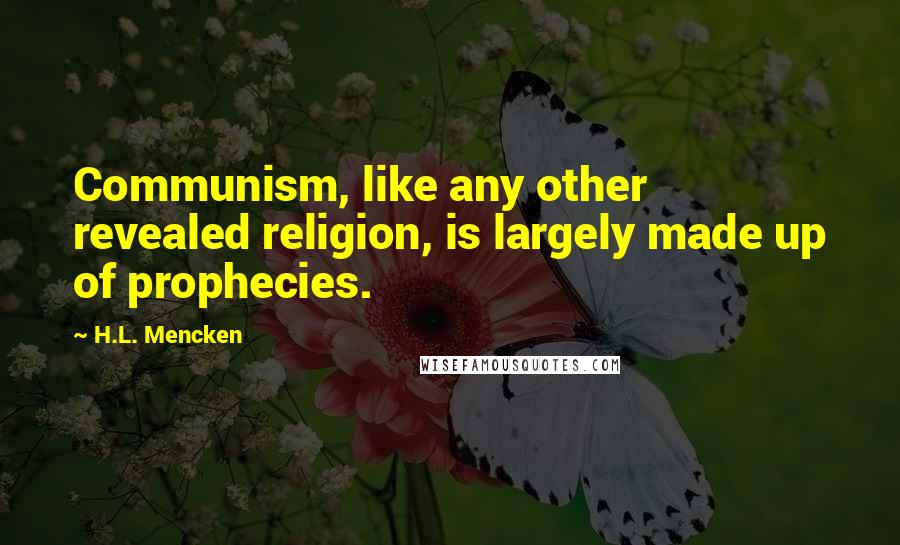 H.L. Mencken Quotes: Communism, like any other revealed religion, is largely made up of prophecies.