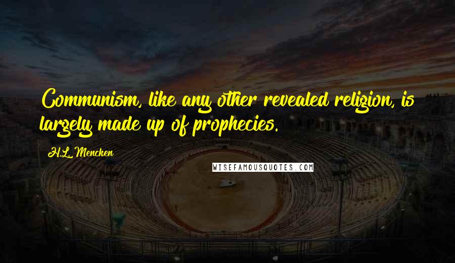 H.L. Mencken Quotes: Communism, like any other revealed religion, is largely made up of prophecies.