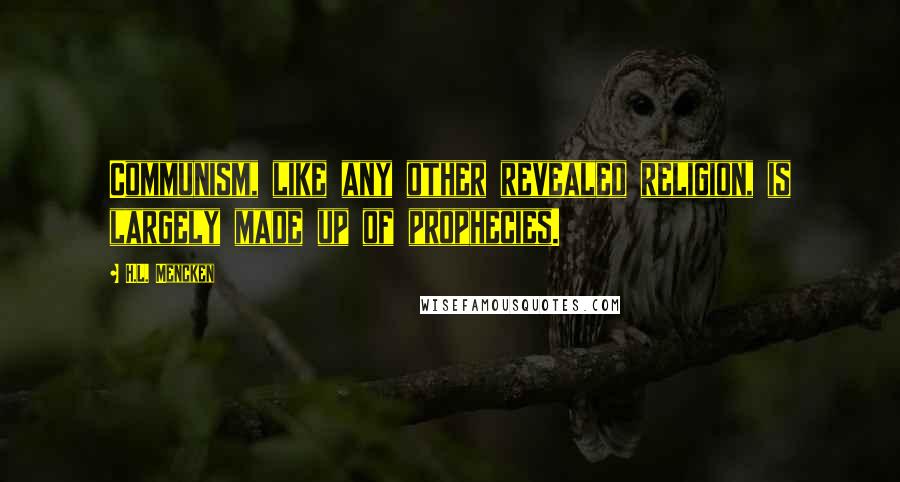 H.L. Mencken Quotes: Communism, like any other revealed religion, is largely made up of prophecies.