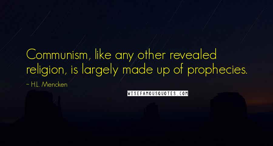 H.L. Mencken Quotes: Communism, like any other revealed religion, is largely made up of prophecies.