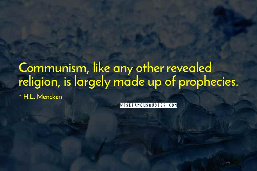 H.L. Mencken Quotes: Communism, like any other revealed religion, is largely made up of prophecies.