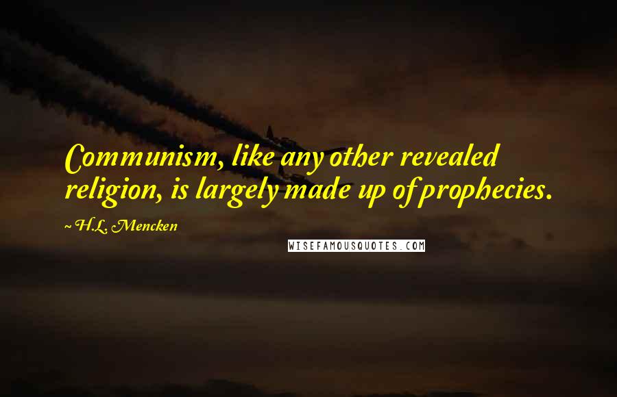 H.L. Mencken Quotes: Communism, like any other revealed religion, is largely made up of prophecies.