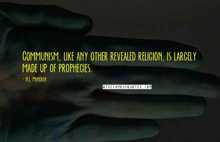 H.L. Mencken Quotes: Communism, like any other revealed religion, is largely made up of prophecies.