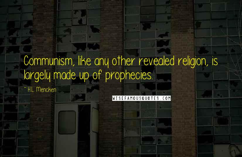 H.L. Mencken Quotes: Communism, like any other revealed religion, is largely made up of prophecies.