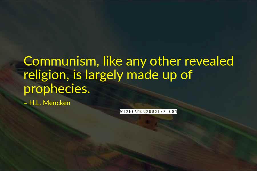 H.L. Mencken Quotes: Communism, like any other revealed religion, is largely made up of prophecies.
