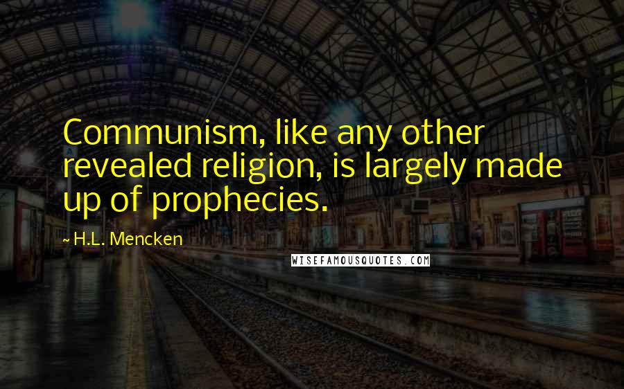 H.L. Mencken Quotes: Communism, like any other revealed religion, is largely made up of prophecies.